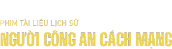 Phim Tài Liệu Lịch Sử: Người Công An Cách Mạng