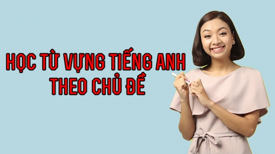 Học Từ Vựng Tiếng Anh Theo Chủ Đề