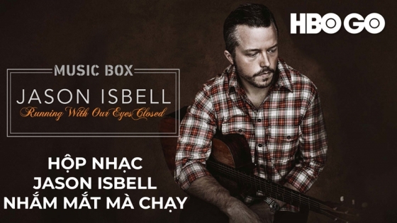 Hộp Nhạc: Jason Isbell - Nhắm Mắt M&agrave; Chạy